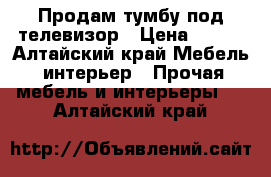 Продам тумбу под телевизор › Цена ­ 600 - Алтайский край Мебель, интерьер » Прочая мебель и интерьеры   . Алтайский край